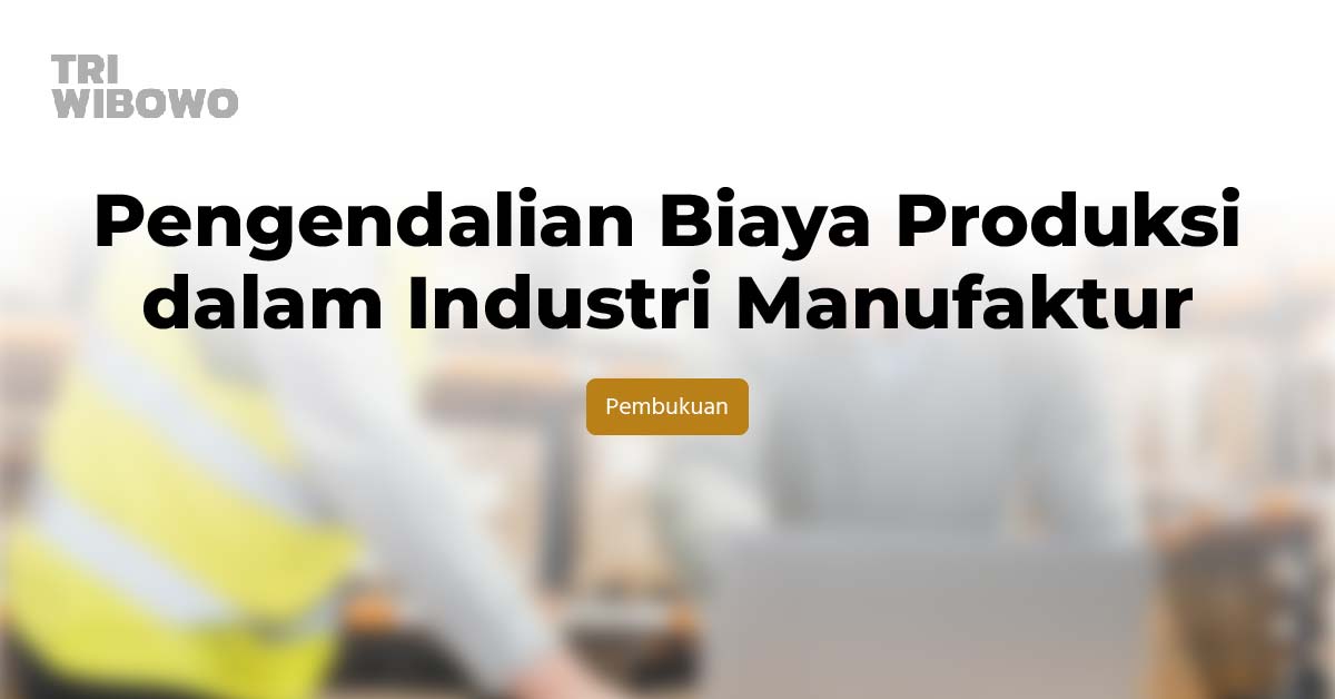 Pengendalian Biaya Produksi dalam Industri Manufaktur