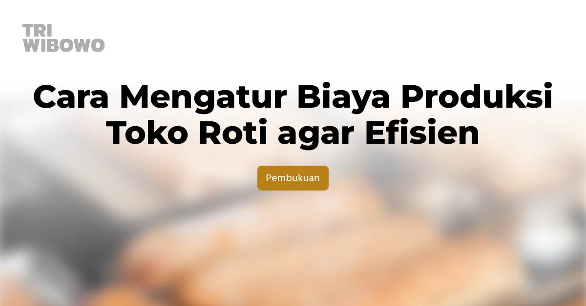 Cara Mengatur Biaya Produksi Toko Roti agar Efisien