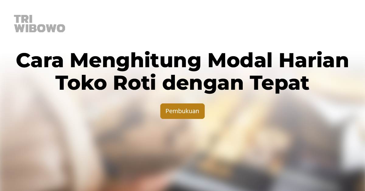 Cara Menghitung Modal Harian Toko Roti dengan Tepat